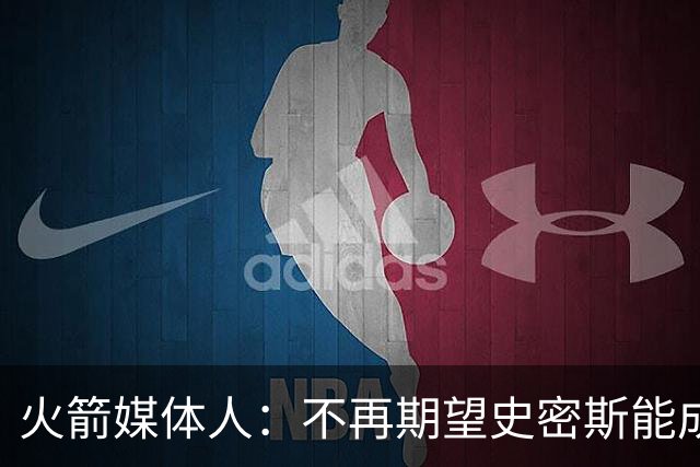 火箭媒体人：不再期望史密斯能成球星 只希望他三分命中率能上40%